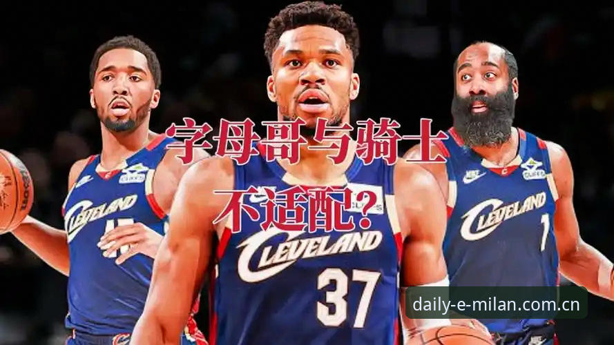 骑士换字母哥交易真相核查指南——米兰体育平台赛事观察版